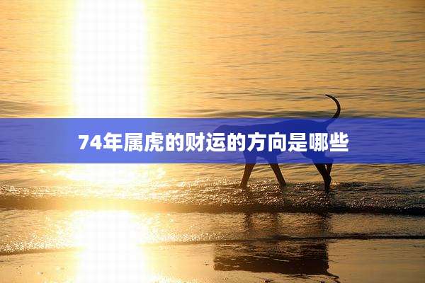 74年属虎的财运的方向是哪些
