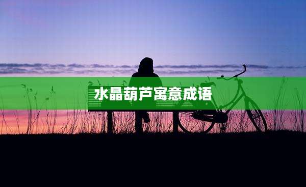 水晶葫芦寓意成语