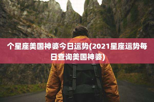 个星座美国神婆今日运势(2021星座运势每日查询美国神婆)