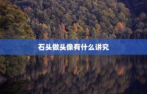 石头做头像有什么讲究