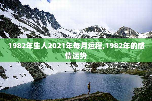 1982年生人2021年每月运程,1982年的感情运势