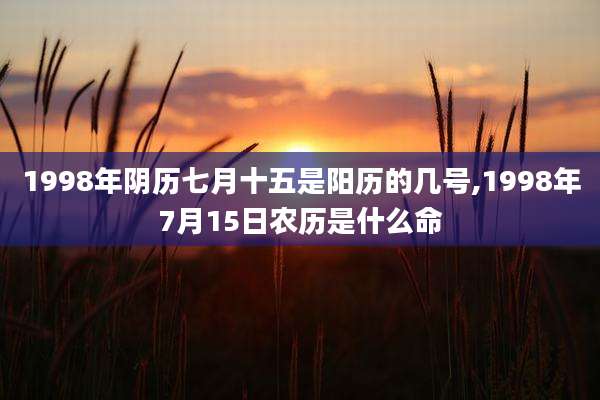 1998年阴历七月十五是阳历的几号,1998年7月15日农历是什么命