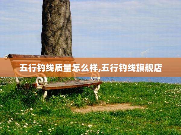 五行钓线质量怎么样,五行钓线旗舰店