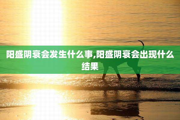 阳盛阴衰会发生什么事,阳盛阴衰会出现什么结果
