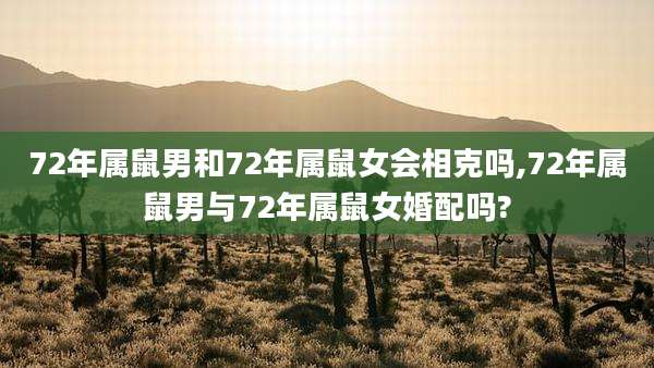 72年属鼠男和72年属鼠女会相克吗,72年属鼠男与72年属鼠女婚配吗?
