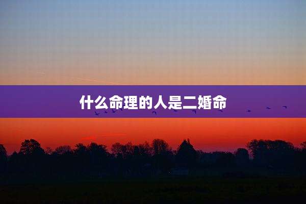 什么命理的人是二婚命