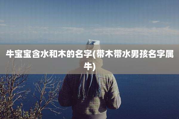 牛宝宝含水和木的名字(带木带水男孩名字属牛)