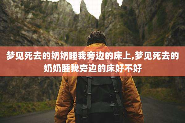 梦见死去的奶奶睡我旁边的床上,梦见死去的奶奶睡我旁边的床好不好