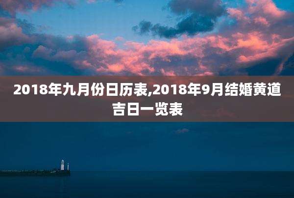 2018年九月份日历表,2018年9月结婚黄道吉日一览表