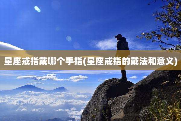 星座戒指戴哪个手指(星座戒指的戴法和意义)