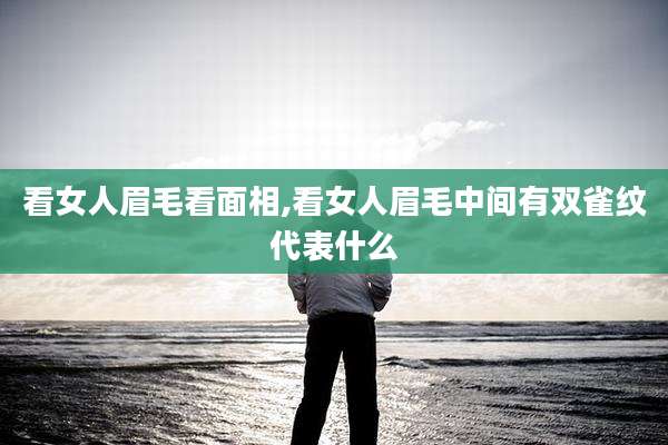 看女人眉毛看面相,看女人眉毛中间有双雀纹代表什么