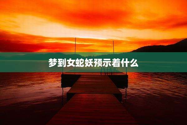 梦到女蛇妖预示着什么