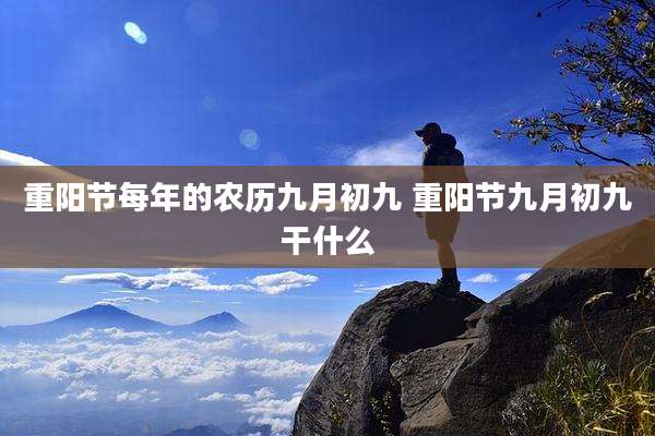 重阳节每年的农历九月初九 重阳节九月初九干什么