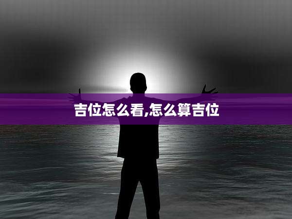 吉位怎么看,怎么算吉位