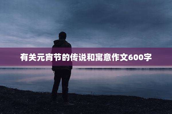 有关元宵节的传说和寓意作文600字