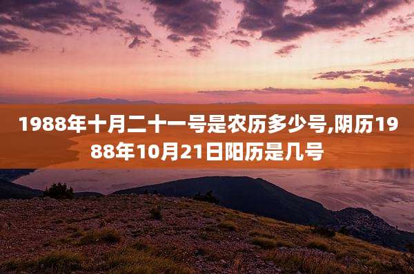 1988年十月二十一号是农历多少号,阴历1988年10月21日阳历是几号