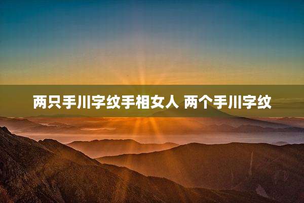 两只手川字纹手相女人 两个手川字纹
