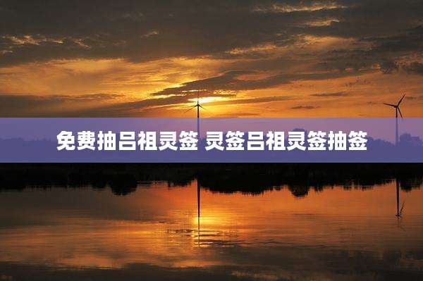 免费抽吕祖灵签 灵签吕祖灵签抽签