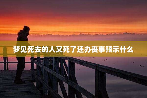 梦见死去的人又死了还办丧事预示什么