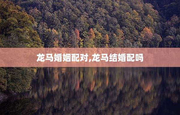 龙马婚姻配对,龙马结婚配吗