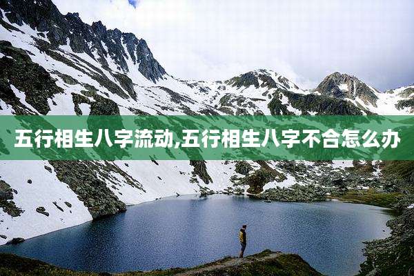 五行相生八字流动,五行相生八字不合怎么办