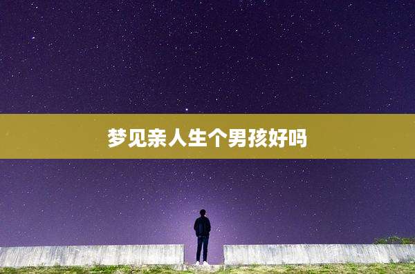梦见亲人生个男孩好吗