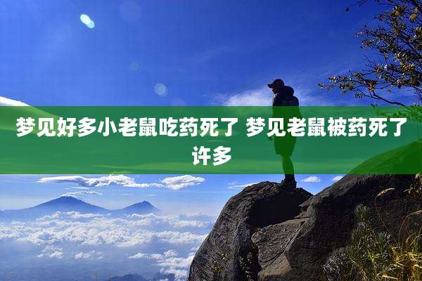 梦见好多小老鼠吃药死了 梦见老鼠被药死了许多