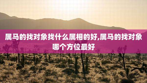 属马的找对象找什么属相的好,属马的找对象哪个方位最好