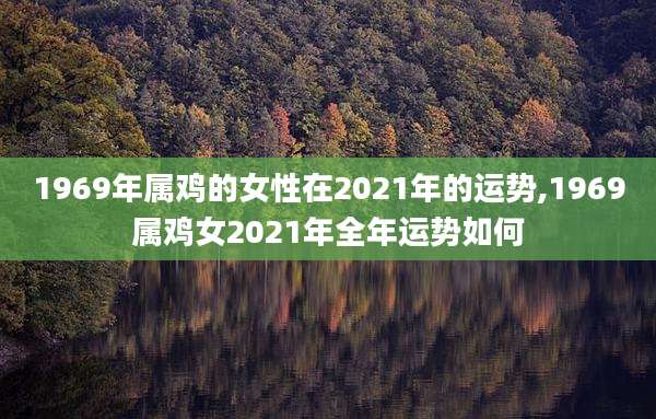 1969年属鸡的女性在2021年的运势,1969属鸡女2021年全年运势如何