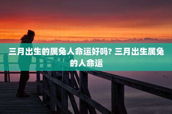 三月出生的属兔人命运好吗? 三月出生属兔的人命运
