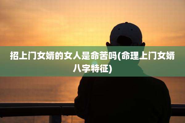 招上门女婿的女人是命苦吗(命理上门女婿八字特征)