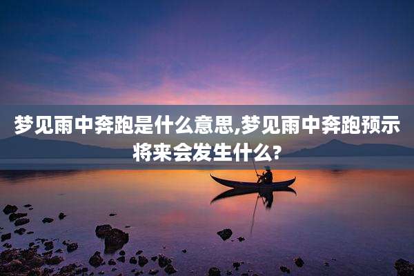 梦见雨中奔跑是什么意思,梦见雨中奔跑预示将来会发生什么?