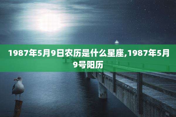1987年5月9日农历是什么星座,1987年5月9号阳历