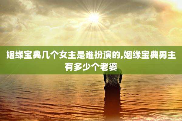 姻缘宝典几个女主是谁扮演的,姻缘宝典男主有多少个老婆