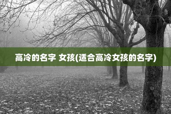 高冷的名字 女孩(适合高冷女孩的名字)