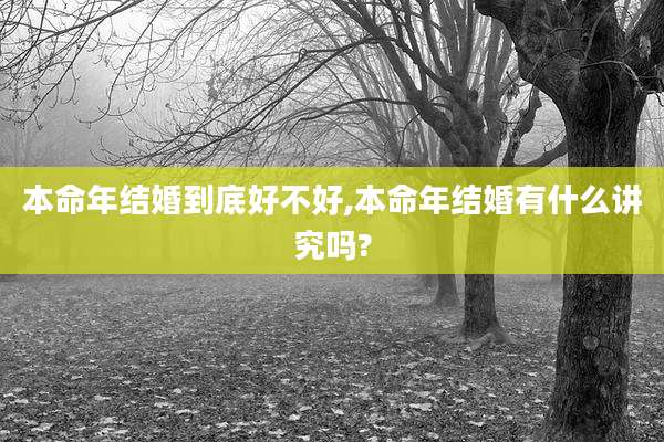 本命年结婚到底好不好,本命年结婚有什么讲究吗?
