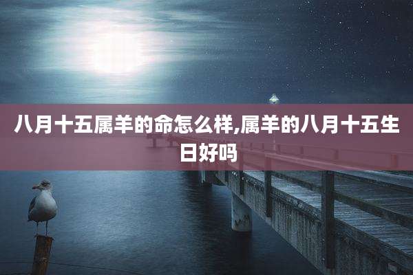 八月十五属羊的命怎么样,属羊的八月十五生日好吗