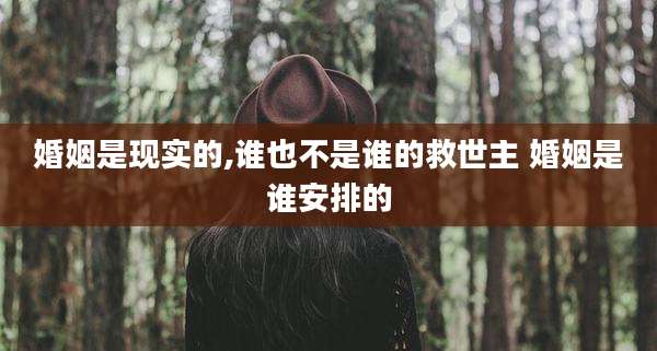 婚姻是现实的,谁也不是谁的救世主 婚姻是谁安排的