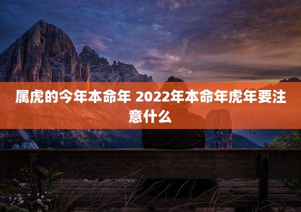属虎的今年本命年 2022年本命年虎年要注意什么