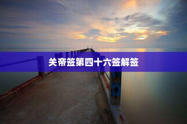 关帝签第四十六签解签