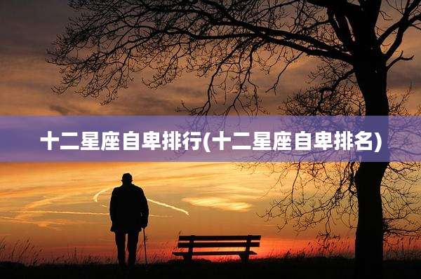 十二星座自卑排行(十二星座自卑排名)
