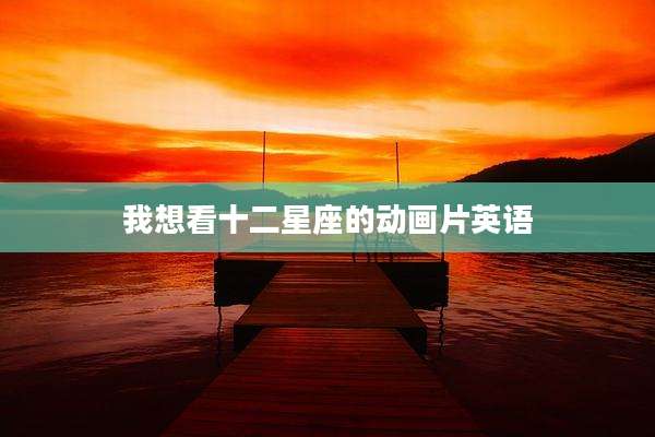 我想看十二星座的动画片英语