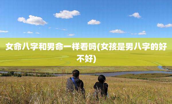 女命八字和男命一样看吗(女孩是男八字的好不好)