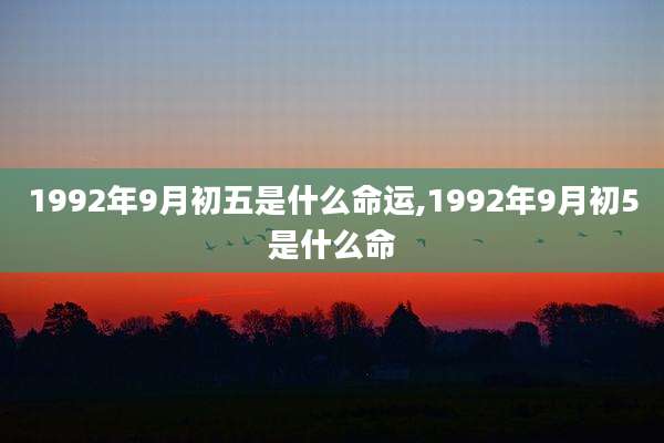 1992年9月初五是什么命运,1992年9月初5是什么命