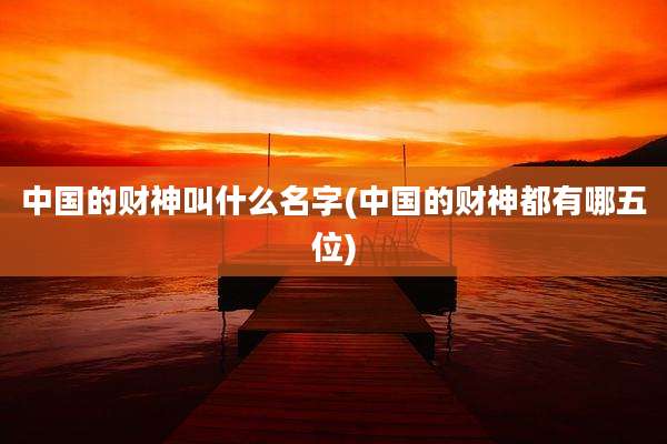 中国的财神叫什么名字(中国的财神都有哪五位)