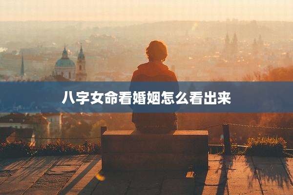 八字女命看婚姻怎么看出来