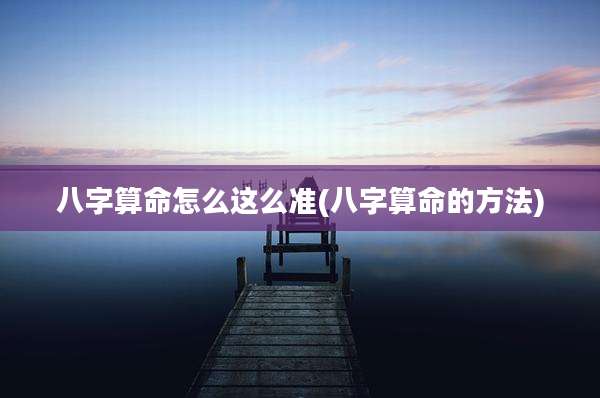 八字算命怎么这么准(八字算命的方法)