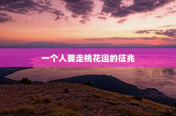一个人要走桃花运的征兆