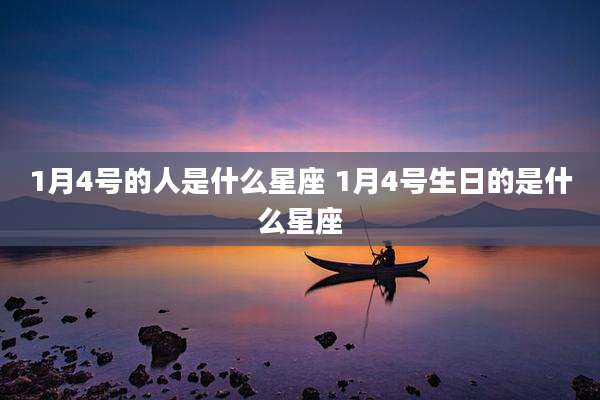 1月4号的人是什么星座 1月4号生日的是什么星座