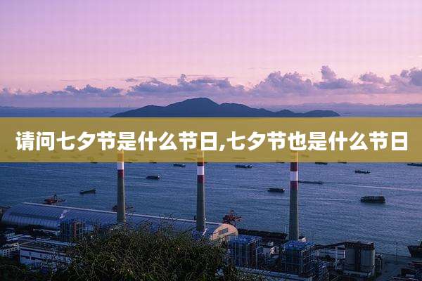 请问七夕节是什么节日,七夕节也是什么节日